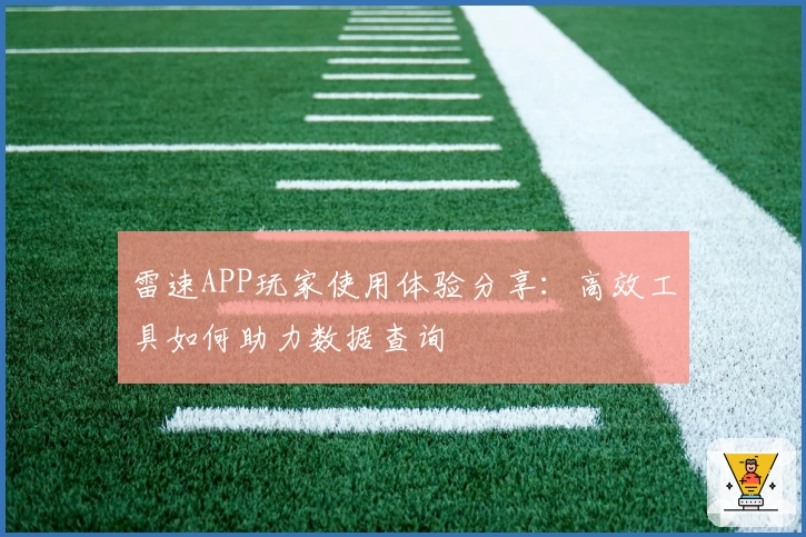 雷速APP玩家使用体验分享：高效工具如何助力数据查询