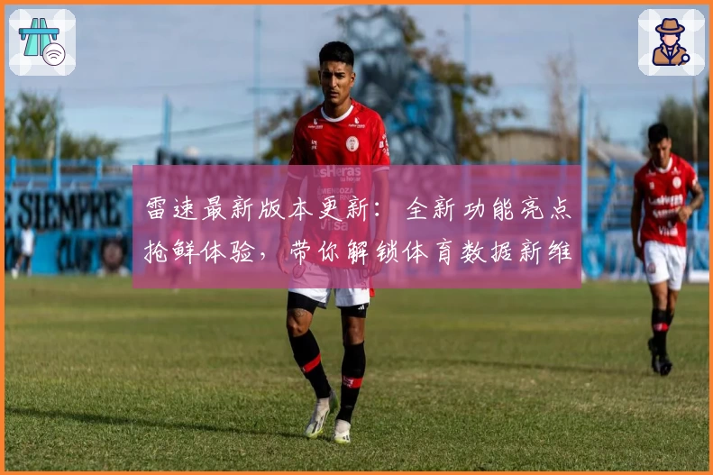 雷速最新版本更新：全新功能亮点抢鲜体验，带你解锁体育数据新维度