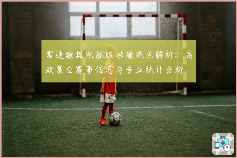 雷速数据电脑版功能亮点解析：高效集合赛事信息与专业统计分析