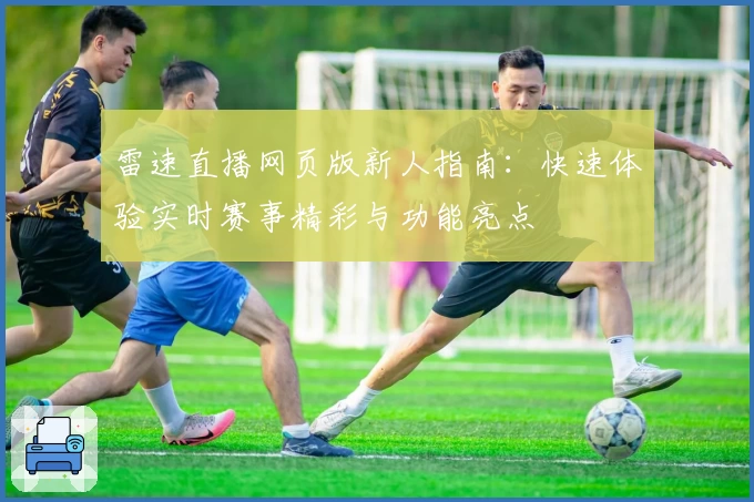 雷速直播网页版新人指南：快速体验实时赛事精彩与功能亮点