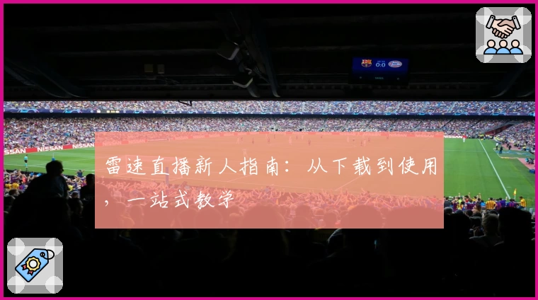 雷速直播新人指南：从下载到使用，一站式教学