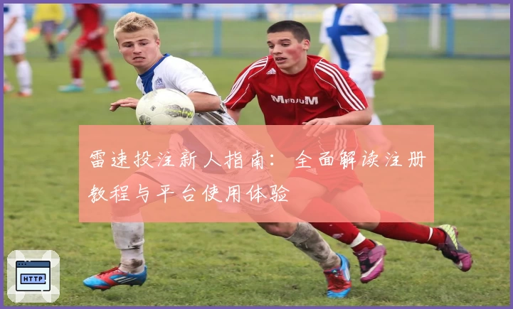 雷速投注新人指南：全面解读注册教程与平台使用体验