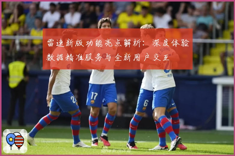 雷速新版功能亮点解析:深度体验数据精准服务与全新用户交互