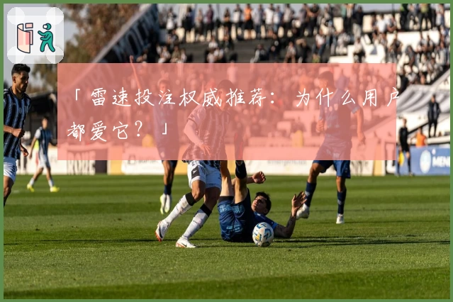 「雷速投注权威推荐：为什么用户都爱它？」