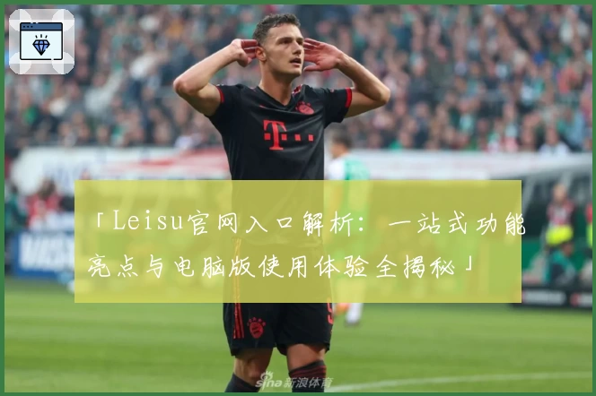 「Leisu官网入口解析：一站式功能亮点与电脑版使用体验全揭秘」