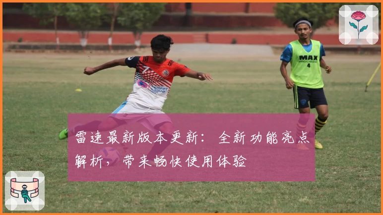雷速最新版本更新：全新功能亮点解析，带来畅快使用体验