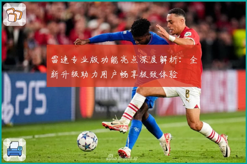 雷速专业版功能亮点深度解析：全新升级助力用户畅享极致体验