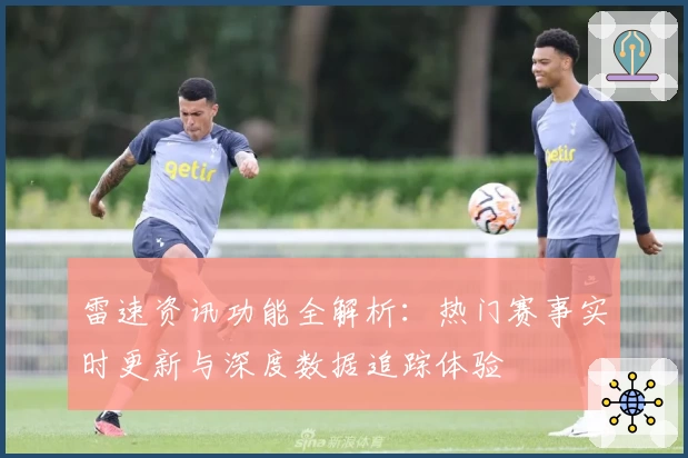 雷速资讯功能全解析：热门赛事实时更新与深度数据追踪体验
