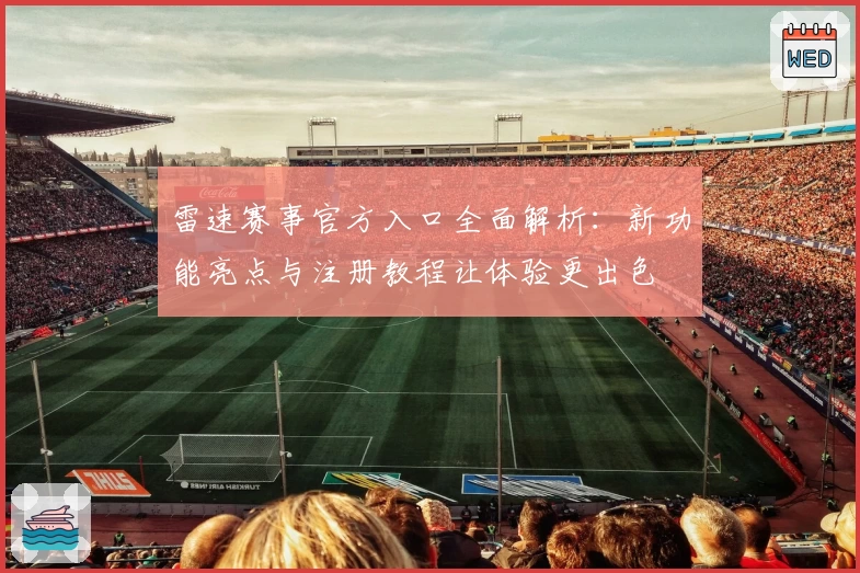 雷速赛事官方入口全面解析：新功能亮点与注册教程让体验更出色