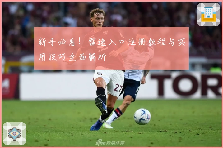 新手必看！雷速入口注册教程与实用技巧全面解析