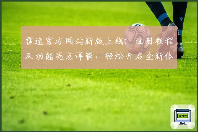 雷速官方网站新版上线：注册教程及功能亮点详解，轻松开启全新体验