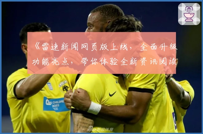 《雷速新闻网页版上线，全面升级功能亮点，带你体验全新资讯阅读方式》