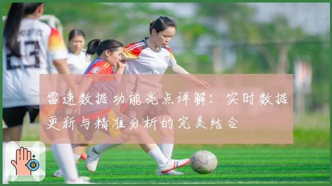 雷速数据功能亮点详解：实时数据更新与精准分析的完美结合