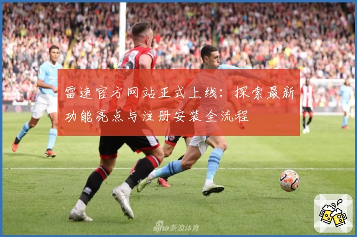雷速官方网站正式上线：探索最新功能亮点与注册安装全流程